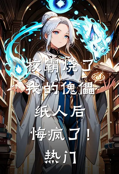校霸烧了我的傀儡纸人后，悔疯了！热门