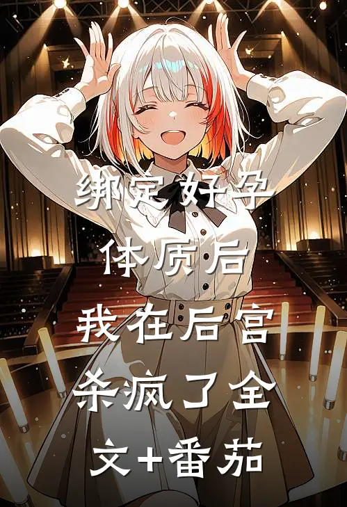 绑定好孕体质后，我在后宫杀疯了全文+番茄