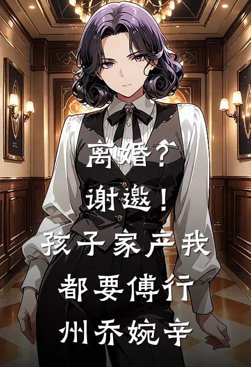 离婚？谢邀！孩子家产我都要傅行州乔婉辛