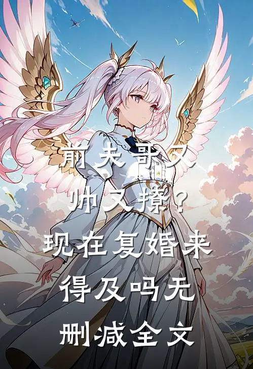 前夫哥又帅又撩？现在复婚来得及吗无删减全文