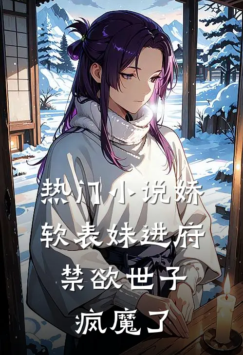 热门小说娇软表妹进府：禁欲世子疯魔了