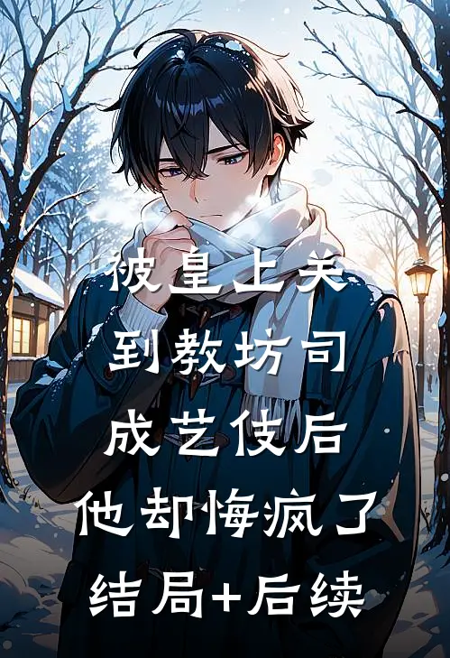 被皇上关到教坊司成艺伎后，他却悔疯了结局+后续