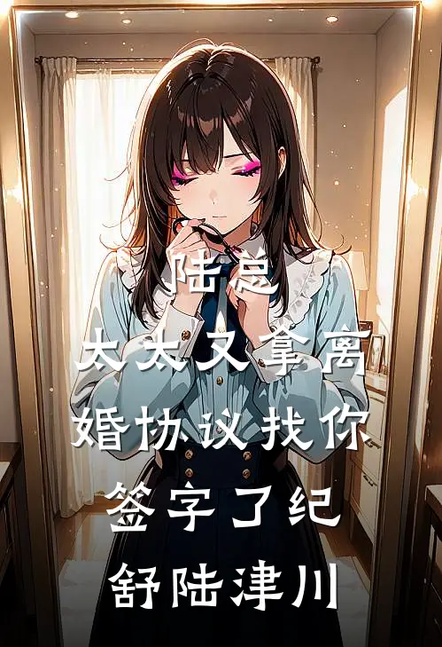 陆总，太太又拿离婚协议找你签字了纪舒陆津川