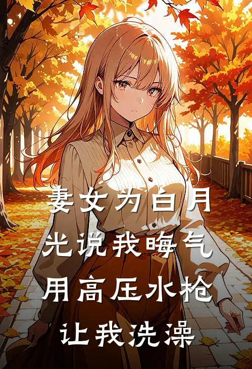 妻女为白月光说我晦气，用高压水枪让我洗澡