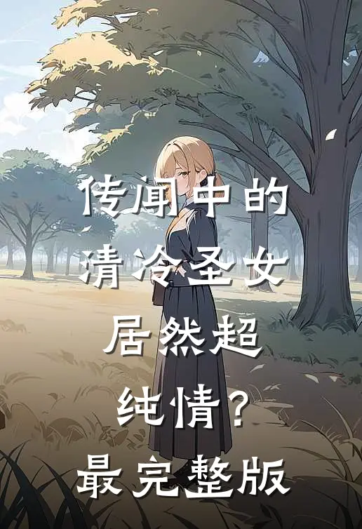 传闻中的清冷圣女，居然超纯情？最完整版