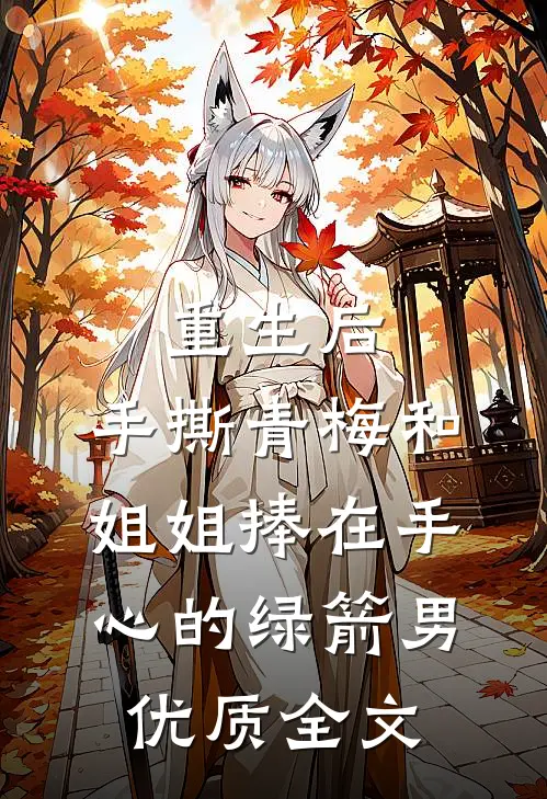 重生后，手撕青梅和姐姐捧在手心的绿箭男优质全文
