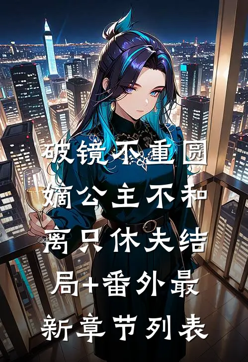 破镜不重圆，嫡公主不和离只休夫结局+番外最新章节列表