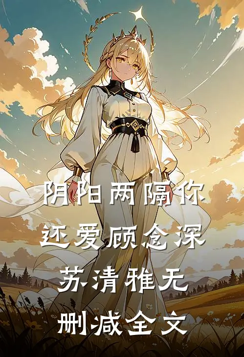 阴阳两隔你还爱顾念深苏清雅无删减全文