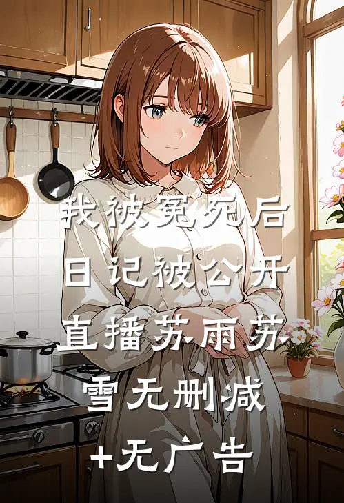 我被冤死后，日记被公开直播苏雨苏雪无删减+无广告