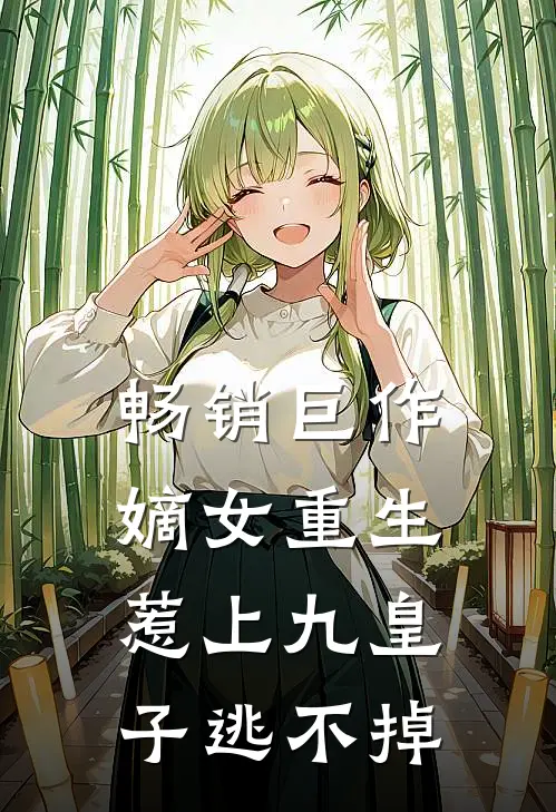 畅销巨作嫡女重生,惹上九皇子逃不掉