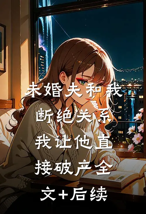 未婚夫和我断绝关系，我让他直接破产全文+后续