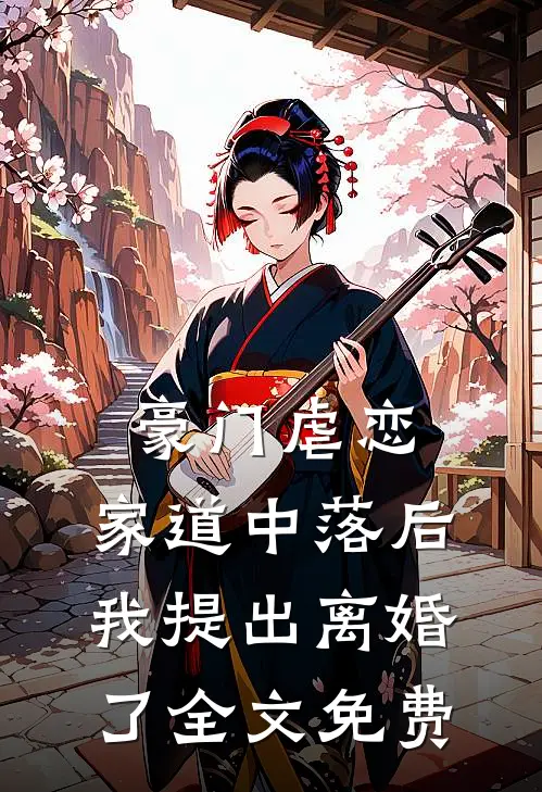 豪门虐恋：家道中落后我提出离婚了全文免费