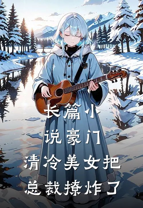 长篇小说豪门：清冷美女把总裁撩炸了