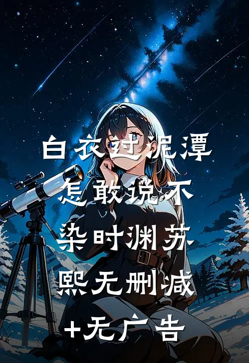 白衣过泥潭，怎敢说不染时渊苏熙无删减+无广告