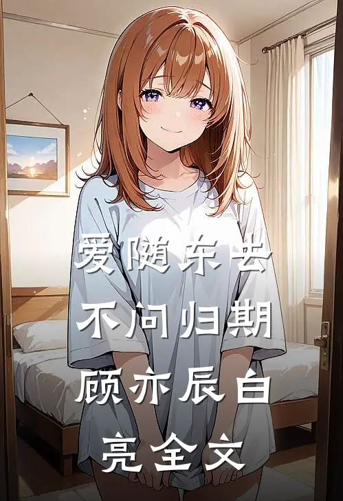 爱随东去，不问归期顾亦辰白亮全文