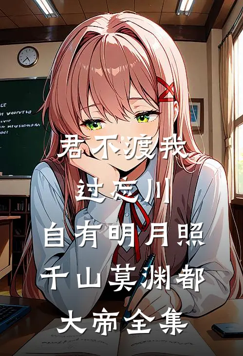 君不渡我过忘川，自有明月照千山莫渊都大帝 全集