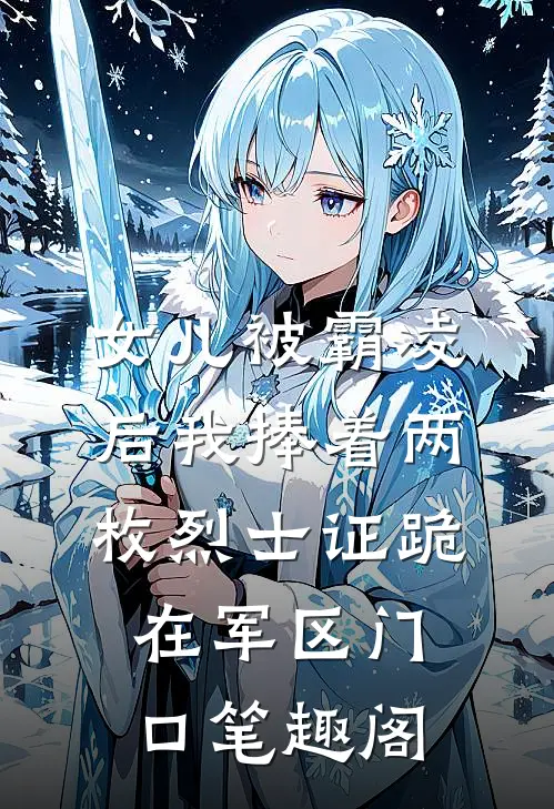 女儿被霸凌后我捧着两枚烈士证跪在军区门口笔趣阁