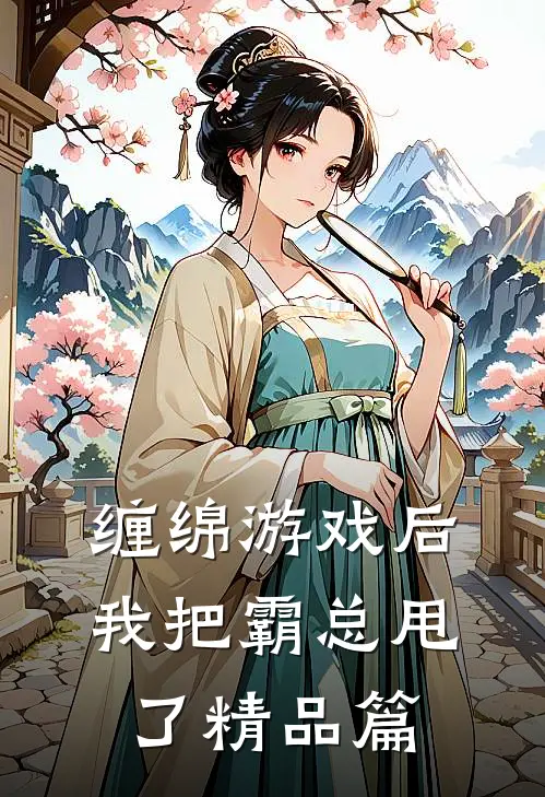 缠绵游戏后，我把霸总甩了精品篇