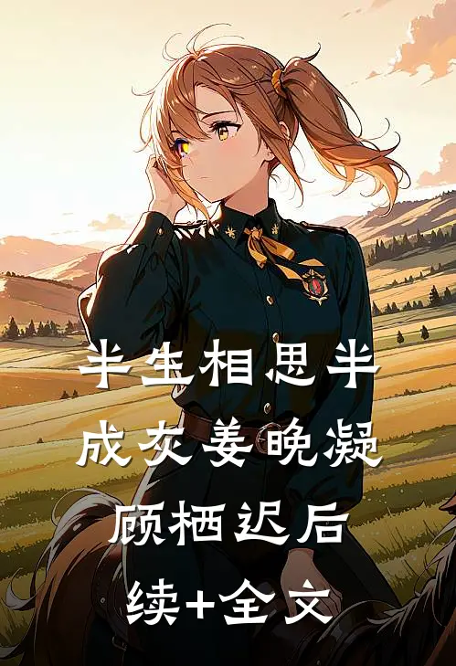 半生相思半成灰姜晚凝顾栖迟后续+全文