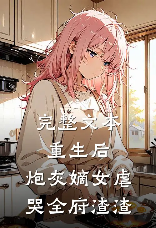 完整文本重生后，炮灰嫡女虐哭全府渣渣
