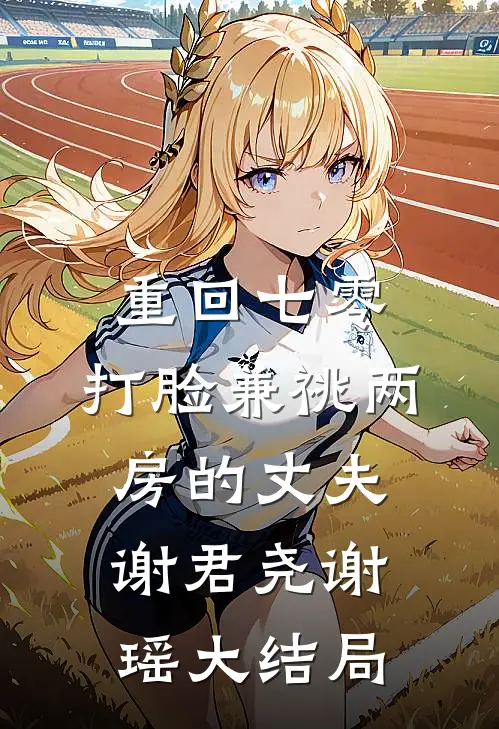 重回七零，打脸兼祧两房的丈夫谢君尧谢瑶大结局