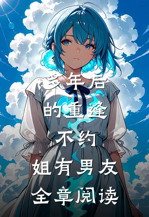 多年后的重逢，不约，姐有男友全章阅读
