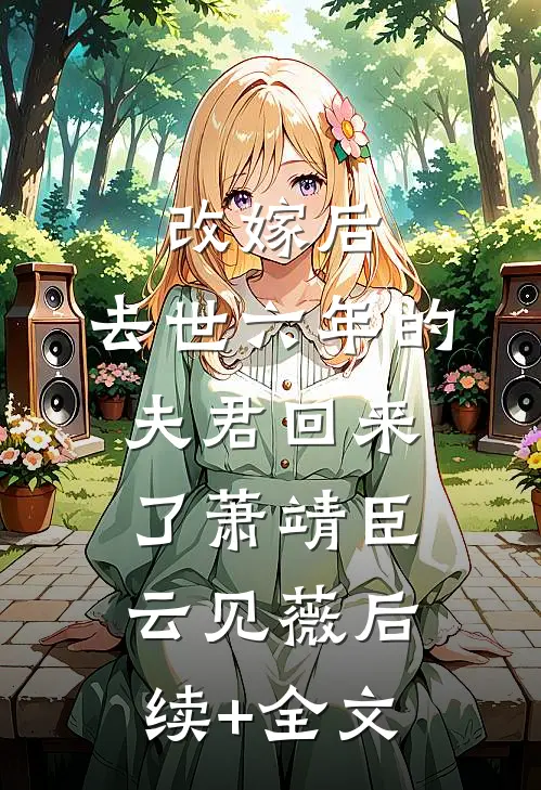 改嫁后，去世六年的夫君回来了萧靖臣云见薇后续+全文