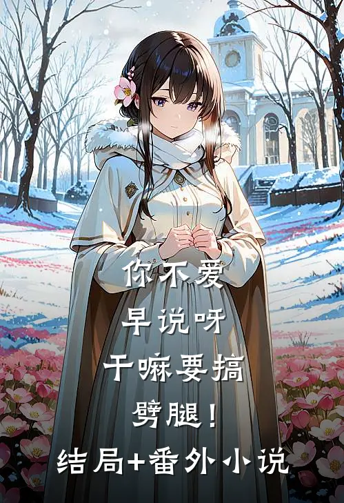 你不爱早说呀，干嘛要搞劈腿！结局+番外小说