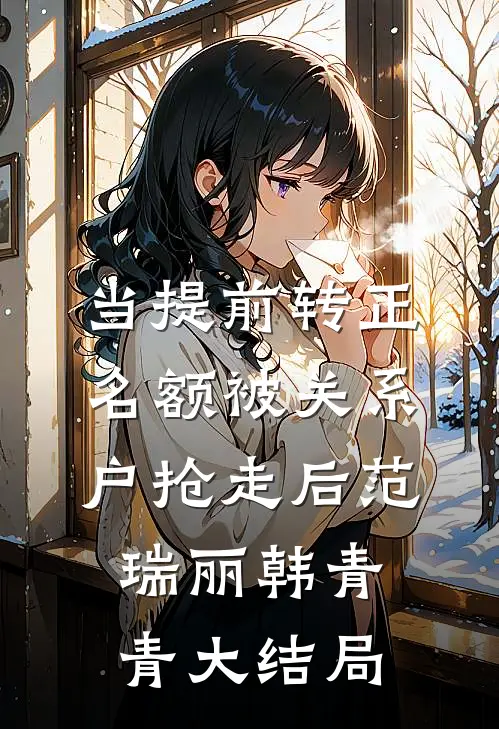 当提前转正名额被关系户抢走后范瑞丽韩青青大结局