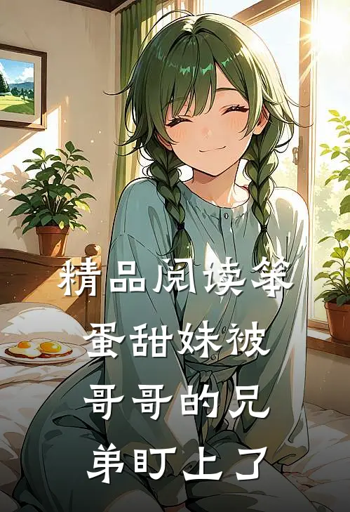 精品阅读笨蛋甜妹被哥哥的兄弟盯上了
