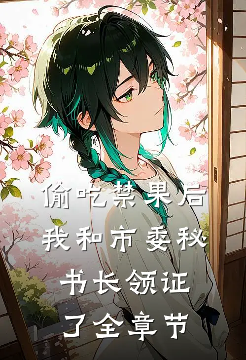 偷吃禁果后，我和市委秘书长领证了全章节