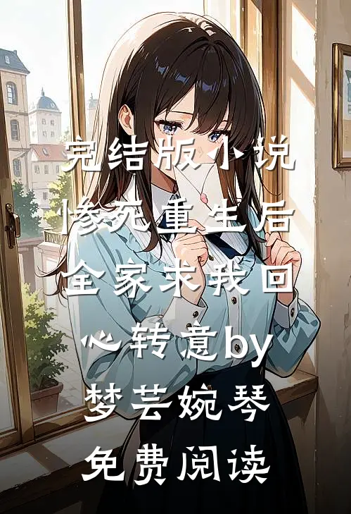 完结版小说惨死重生后，全家求我回心转意by梦芸婉琴免费阅读