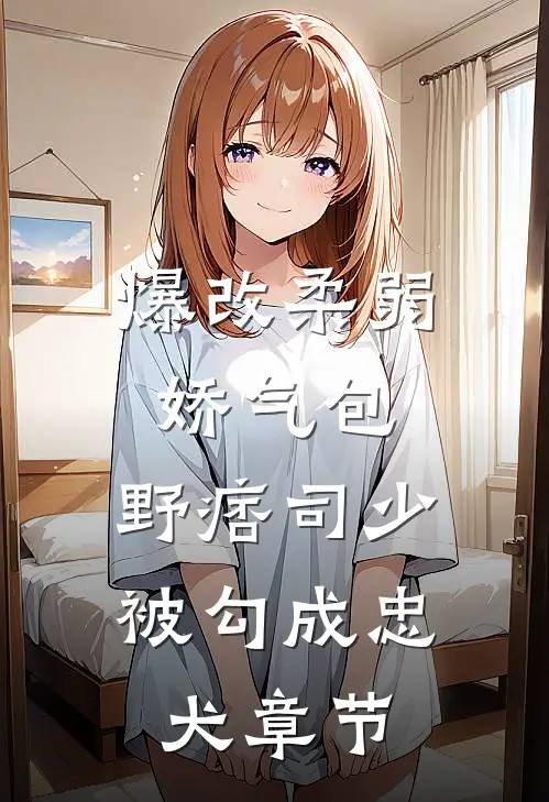 爆改柔弱娇气包，野痞司少被勾成忠犬章节