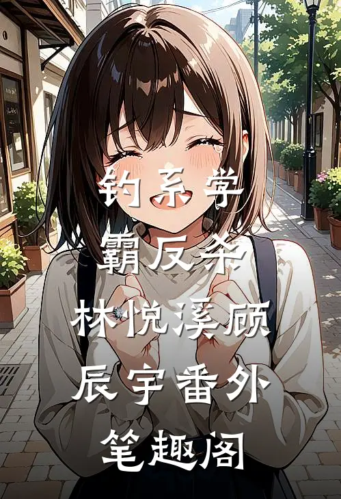 钓系学霸反杀：林悦溪顾辰宇番外笔趣阁
