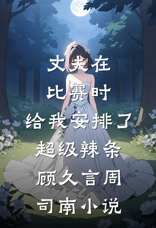丈夫在比赛时，给我安排了超级辣条顾久言周司南小说
