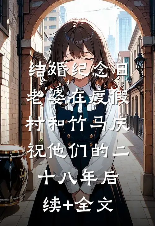 结婚纪念日，老婆在度假村和竹马庆祝他们的二十八年后续+全文
