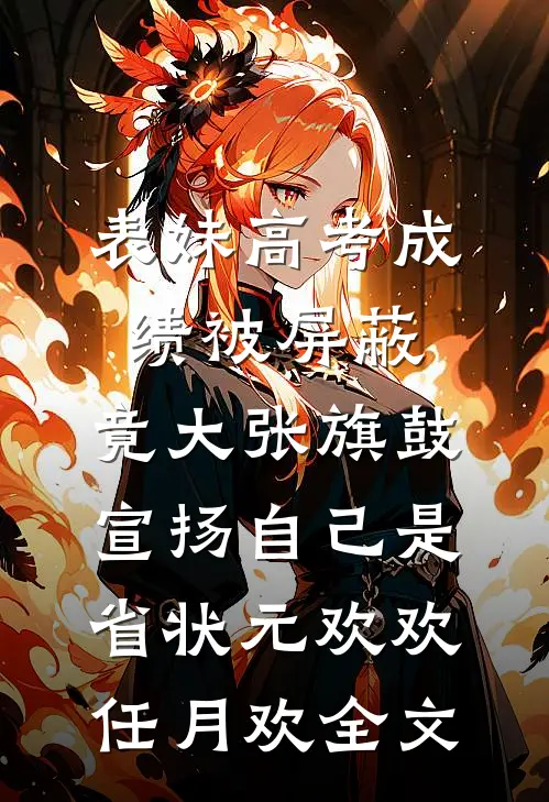表妹高考成绩被屏蔽，竟大张旗鼓宣扬自己是省状元欢欢任月欢全文