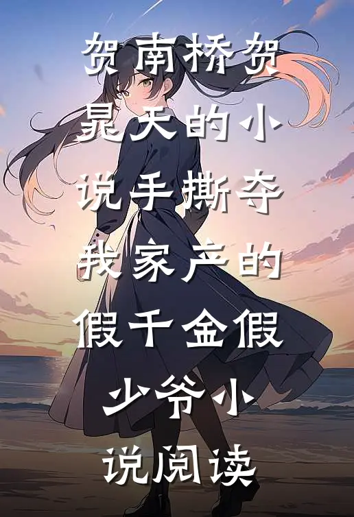 贺南桥贺晁天的小说手撕夺我家产的假千金假少爷小说阅读