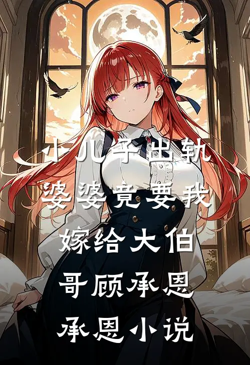 小儿子出轨，婆婆竟要我嫁给大伯哥顾承恩承恩小说