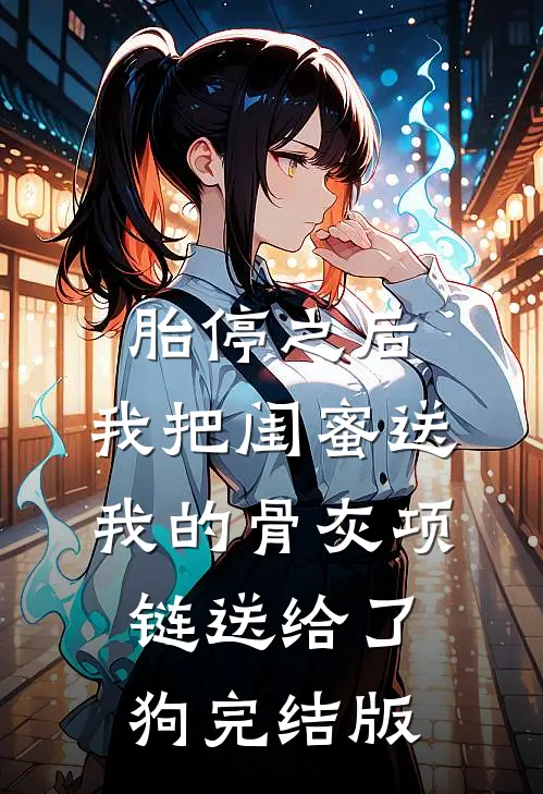 胎停之后，我把闺蜜送我的骨灰项链送给了狗完结版