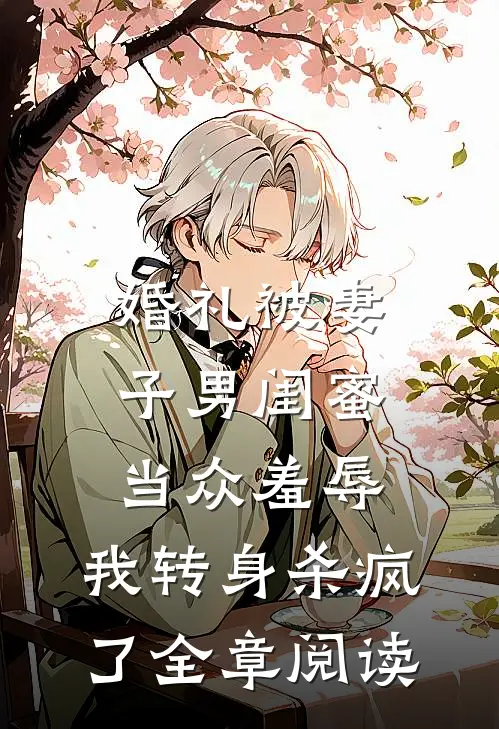 婚礼被妻子男闺蜜当众羞辱，我转身杀疯了全章阅读