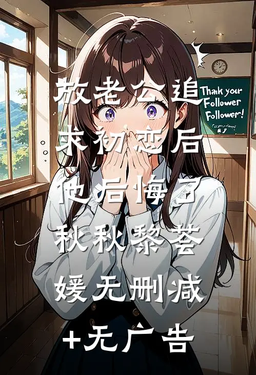 放老公追求初恋后，他后悔了秋秋黎荟媛无删减+无广告