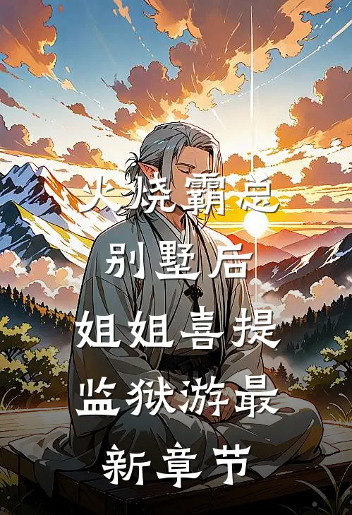火烧霸总别墅后，姐姐喜提监狱游最新章节