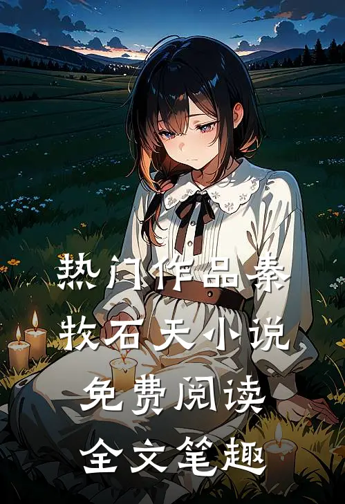 热门作品秦牧石天小说免费阅读全文笔趣