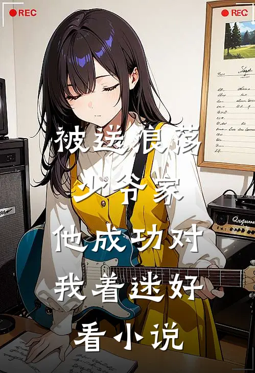 被送浪荡少爷家，他成功对我着迷好看小说