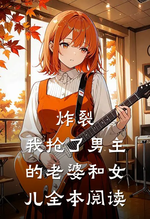 炸裂，我抢了男主的老婆和女儿全本阅读