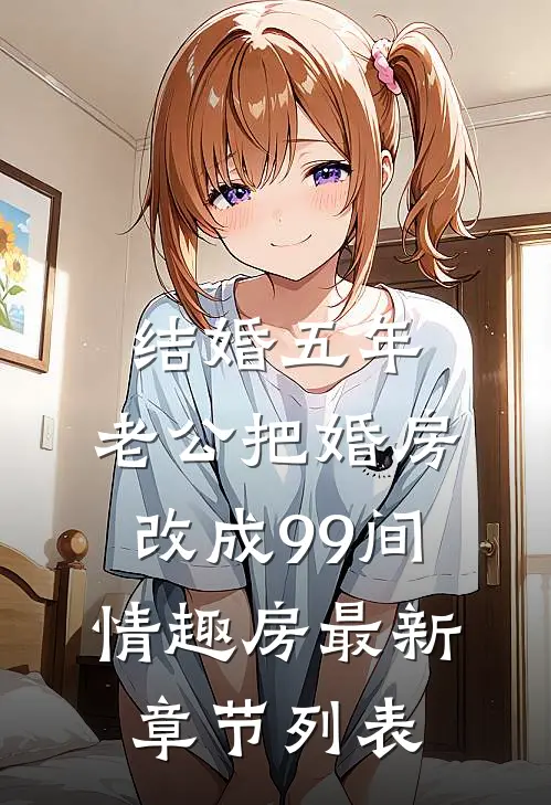 结婚五年，老公把婚房改成99间情趣房最新章节列表