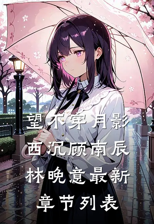 望不穿月影西沉顾南辰林晚意最新章节列表