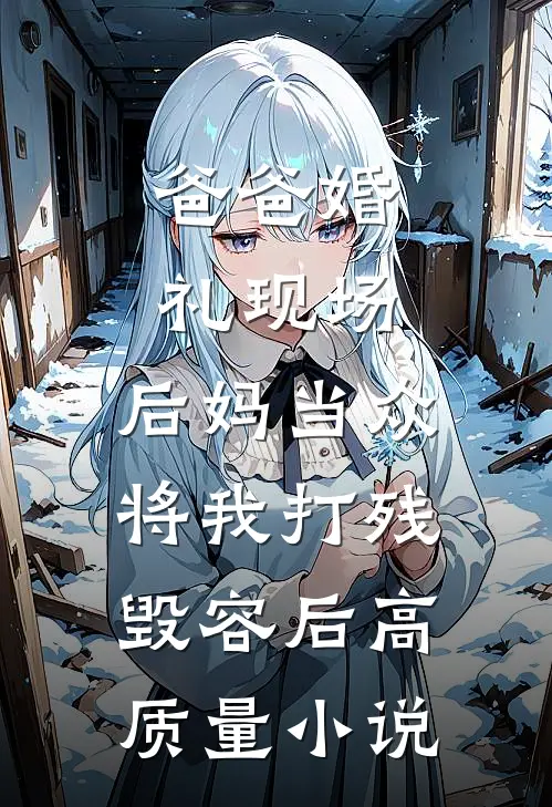 爸爸婚礼现场，后妈当众将我打残毁容后高质量小说