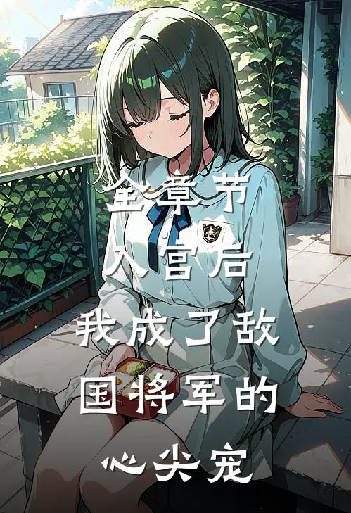 全章节入宫后，我成了敌国将军的心尖宠